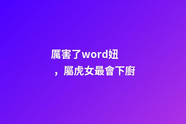 厲害了word妞，屬虎女最會下廚